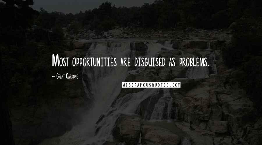 Grant Cardone Quotes: Most opportunities are disguised as problems.