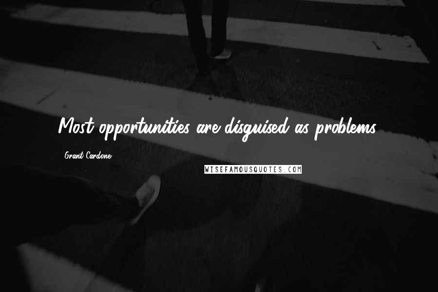 Grant Cardone Quotes: Most opportunities are disguised as problems.