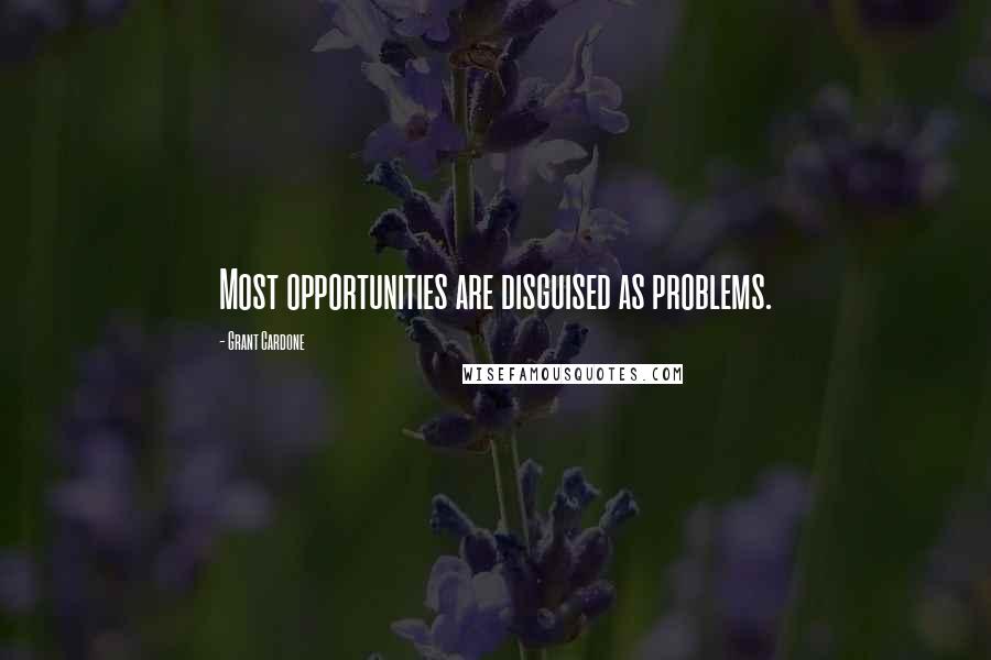 Grant Cardone Quotes: Most opportunities are disguised as problems.