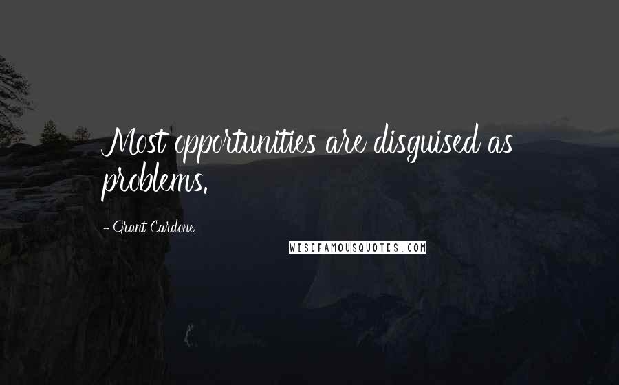 Grant Cardone Quotes: Most opportunities are disguised as problems.