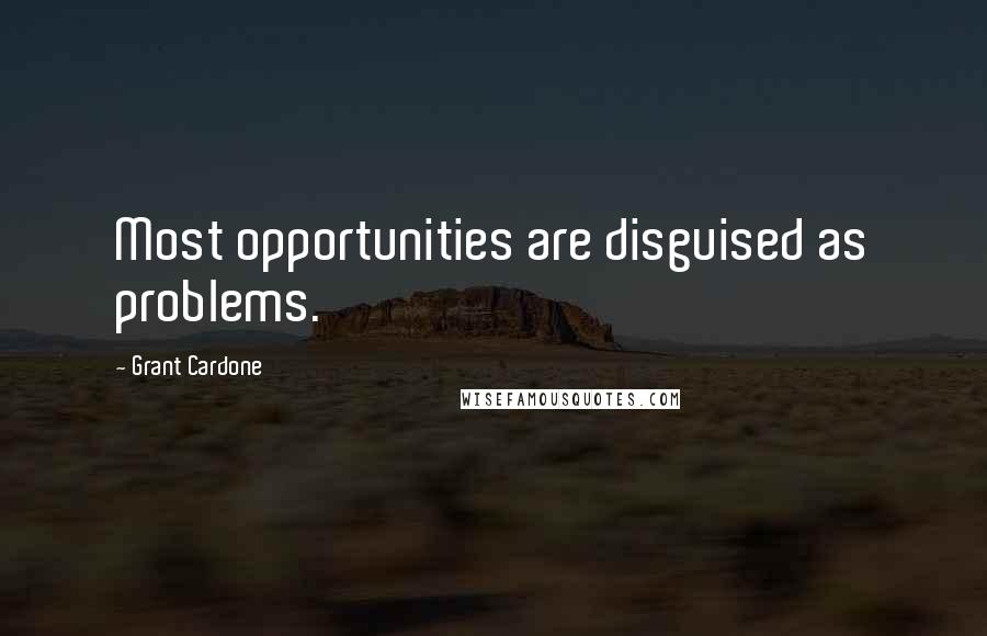 Grant Cardone Quotes: Most opportunities are disguised as problems.