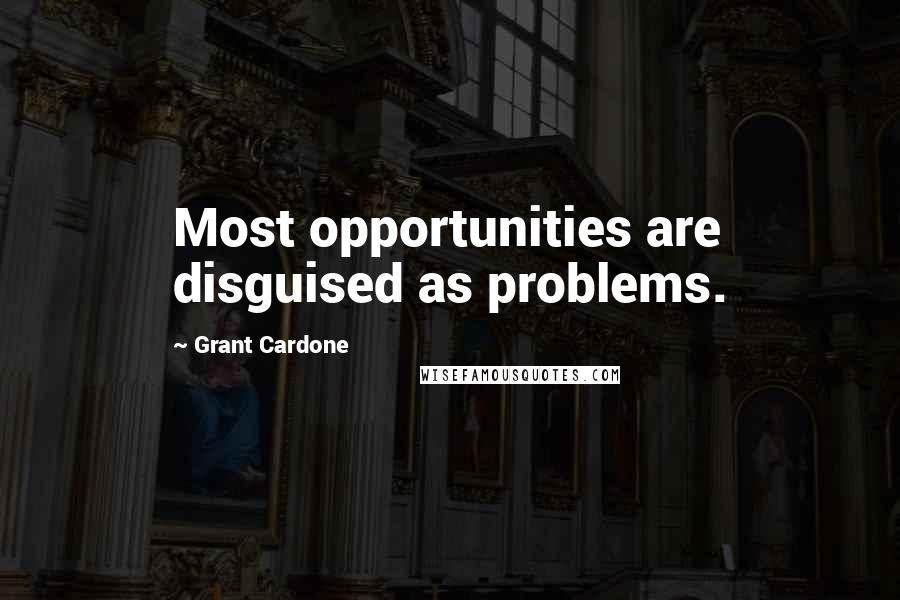 Grant Cardone Quotes: Most opportunities are disguised as problems.