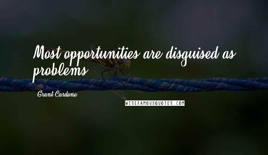 Grant Cardone Quotes: Most opportunities are disguised as problems.