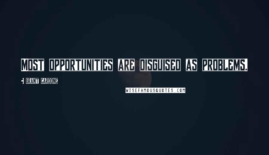 Grant Cardone Quotes: Most opportunities are disguised as problems.