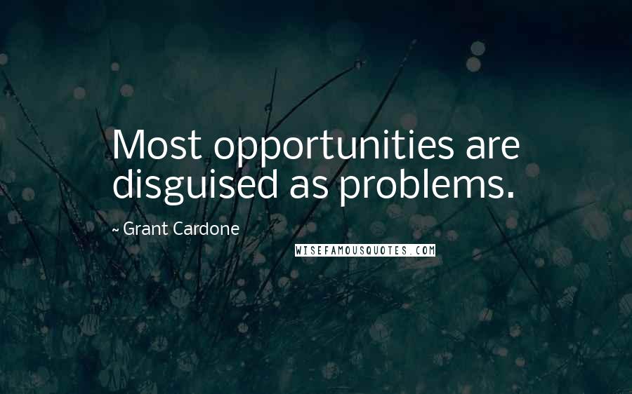 Grant Cardone Quotes: Most opportunities are disguised as problems.