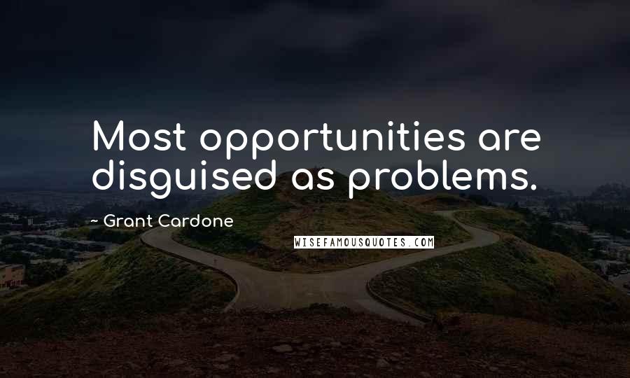 Grant Cardone Quotes: Most opportunities are disguised as problems.