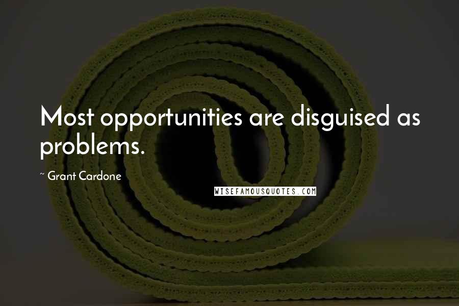 Grant Cardone Quotes: Most opportunities are disguised as problems.