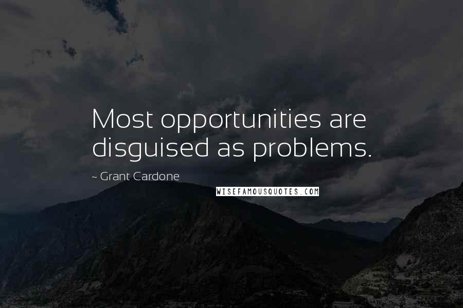 Grant Cardone Quotes: Most opportunities are disguised as problems.