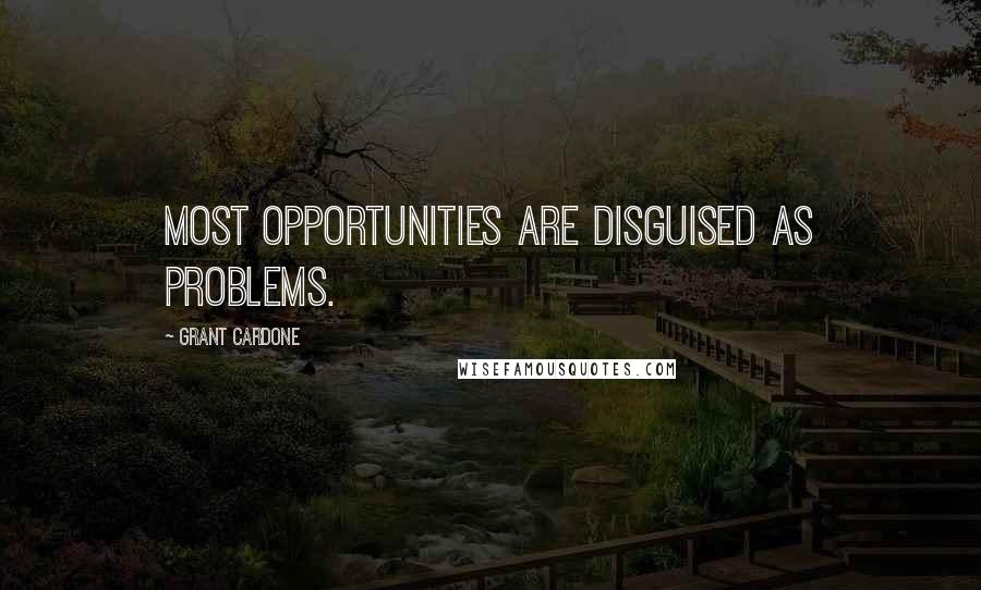 Grant Cardone Quotes: Most opportunities are disguised as problems.