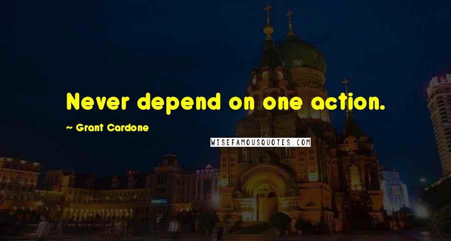 Grant Cardone Quotes: Never depend on one action.