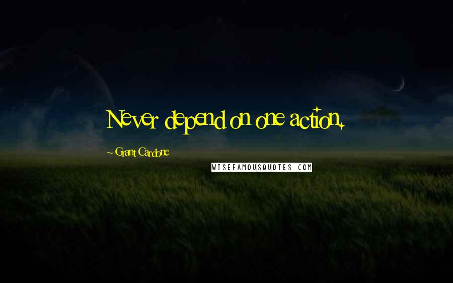 Grant Cardone Quotes: Never depend on one action.