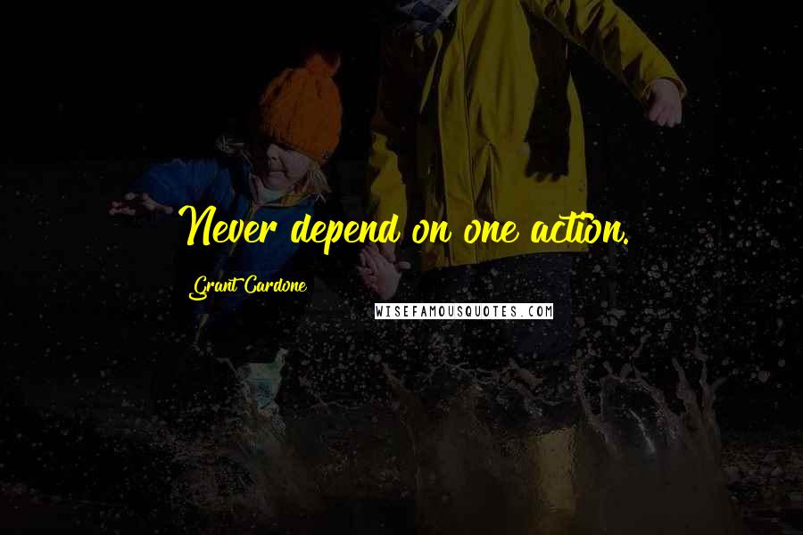 Grant Cardone Quotes: Never depend on one action.