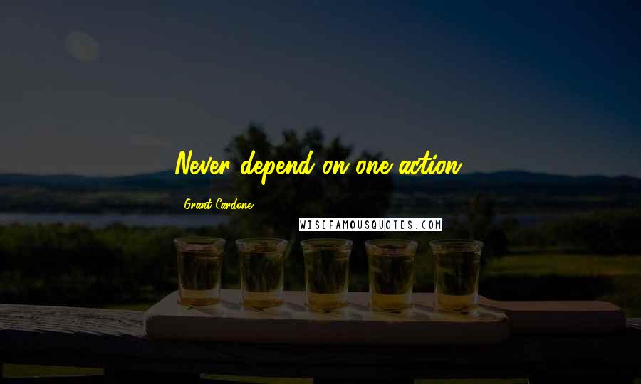 Grant Cardone Quotes: Never depend on one action.