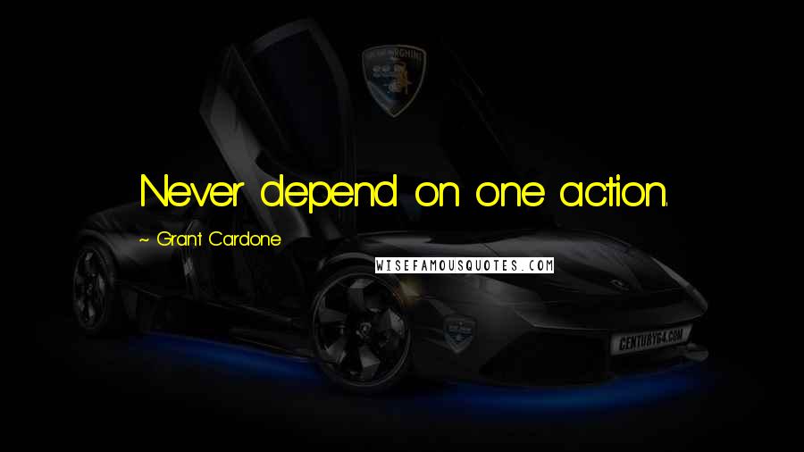 Grant Cardone Quotes: Never depend on one action.