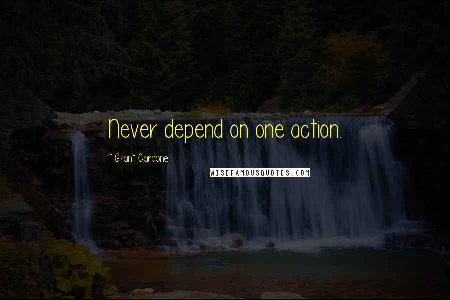 Grant Cardone Quotes: Never depend on one action.