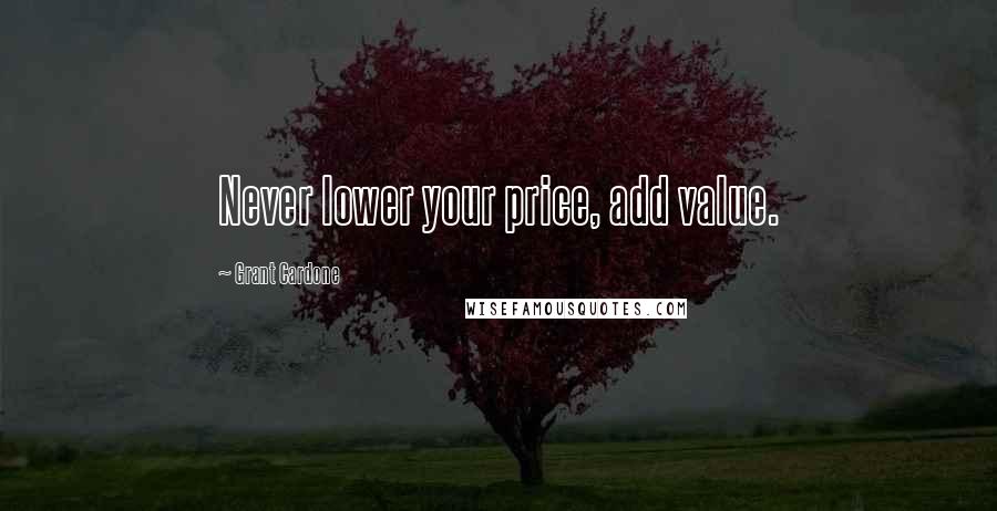 Grant Cardone Quotes: Never lower your price, add value.