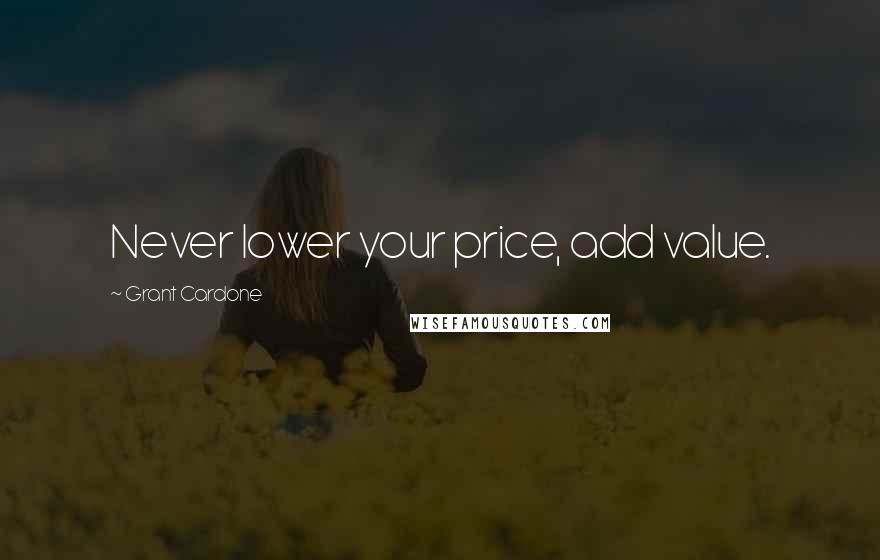 Grant Cardone Quotes: Never lower your price, add value.