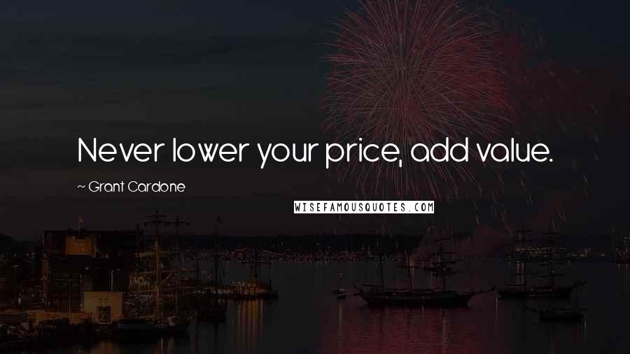 Grant Cardone Quotes: Never lower your price, add value.