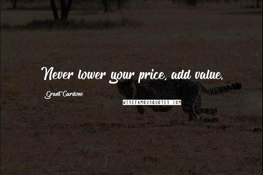 Grant Cardone Quotes: Never lower your price, add value.