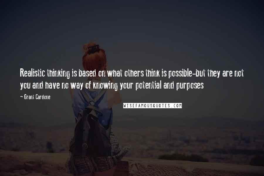 Grant Cardone Quotes: Realistic thinking is based on what others think is possible-but they are not you and have no way of knowing your potential and purposes