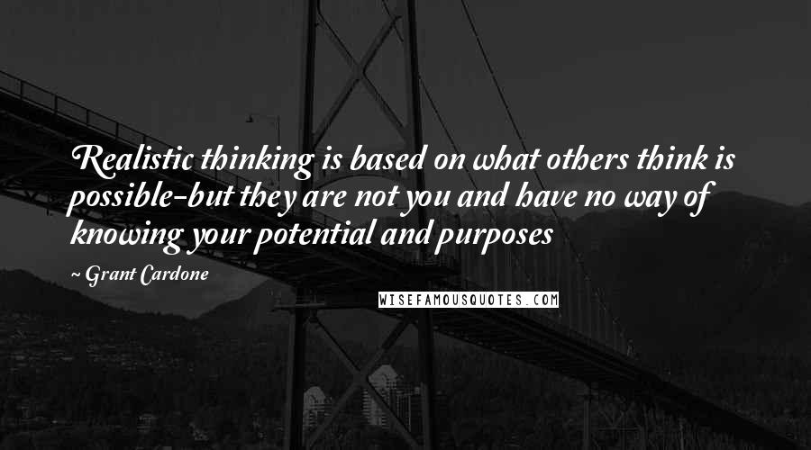 Grant Cardone Quotes: Realistic thinking is based on what others think is possible-but they are not you and have no way of knowing your potential and purposes