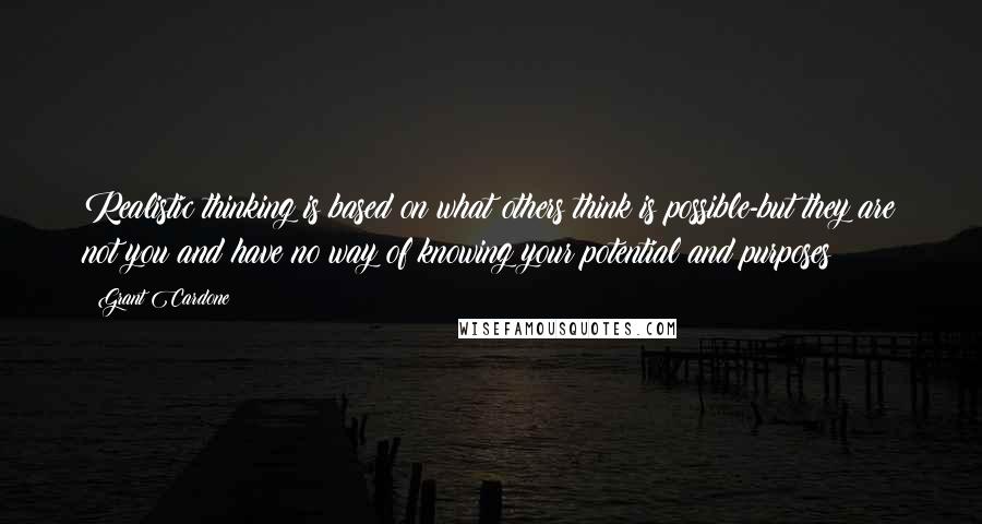 Grant Cardone Quotes: Realistic thinking is based on what others think is possible-but they are not you and have no way of knowing your potential and purposes