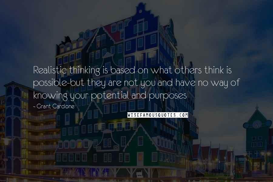 Grant Cardone Quotes: Realistic thinking is based on what others think is possible-but they are not you and have no way of knowing your potential and purposes