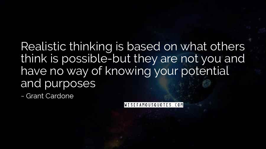 Grant Cardone Quotes: Realistic thinking is based on what others think is possible-but they are not you and have no way of knowing your potential and purposes