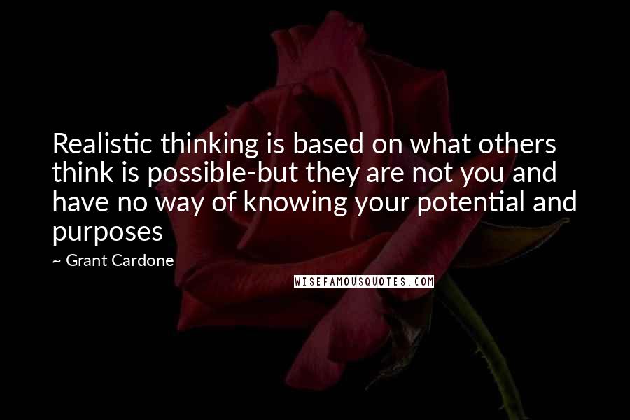 Grant Cardone Quotes: Realistic thinking is based on what others think is possible-but they are not you and have no way of knowing your potential and purposes