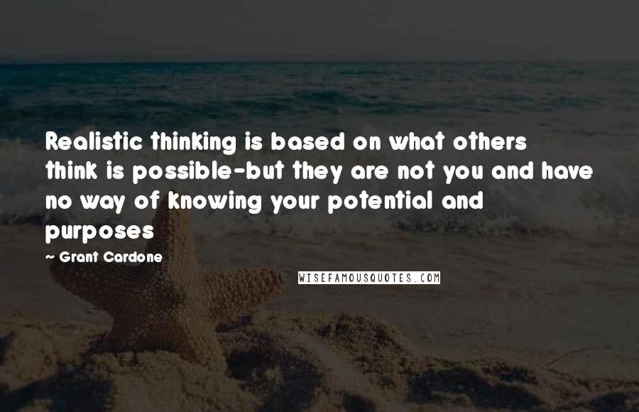 Grant Cardone Quotes: Realistic thinking is based on what others think is possible-but they are not you and have no way of knowing your potential and purposes