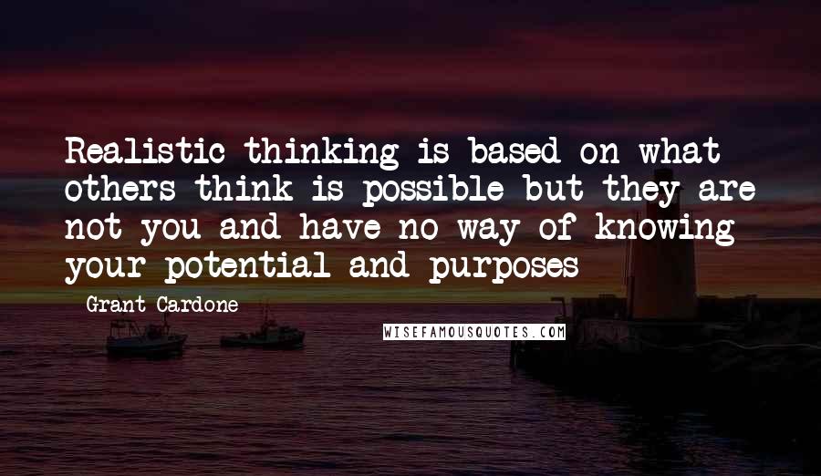 Grant Cardone Quotes: Realistic thinking is based on what others think is possible-but they are not you and have no way of knowing your potential and purposes