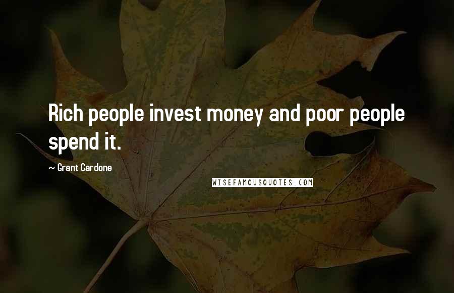 Grant Cardone Quotes: Rich people invest money and poor people spend it.