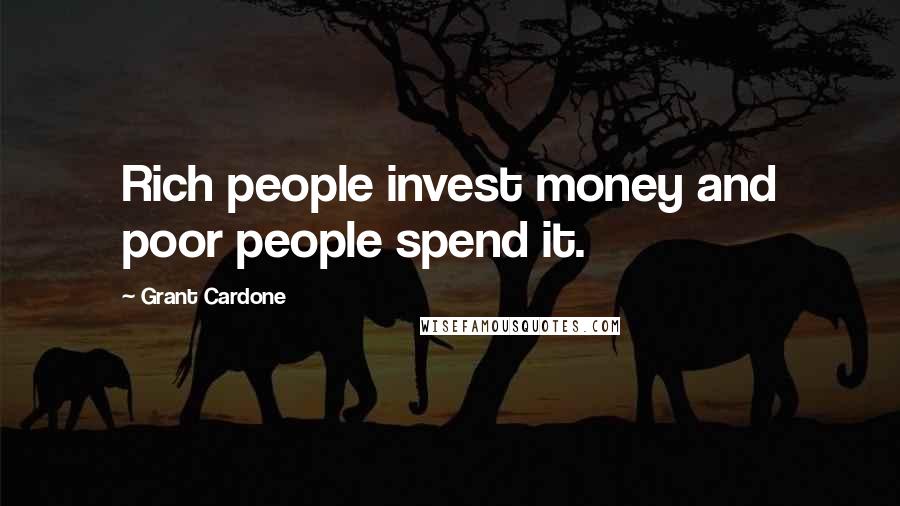 Grant Cardone Quotes: Rich people invest money and poor people spend it.