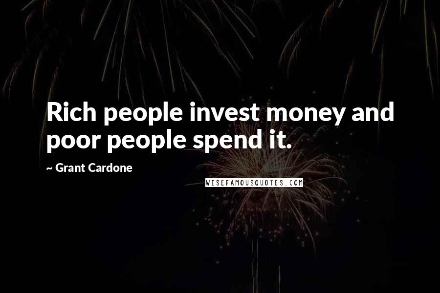 Grant Cardone Quotes: Rich people invest money and poor people spend it.