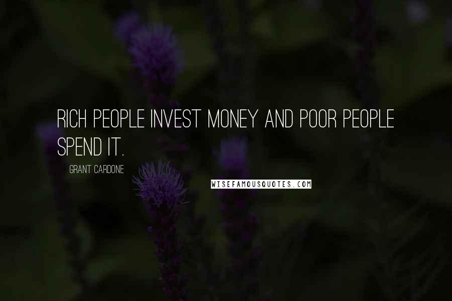 Grant Cardone Quotes: Rich people invest money and poor people spend it.