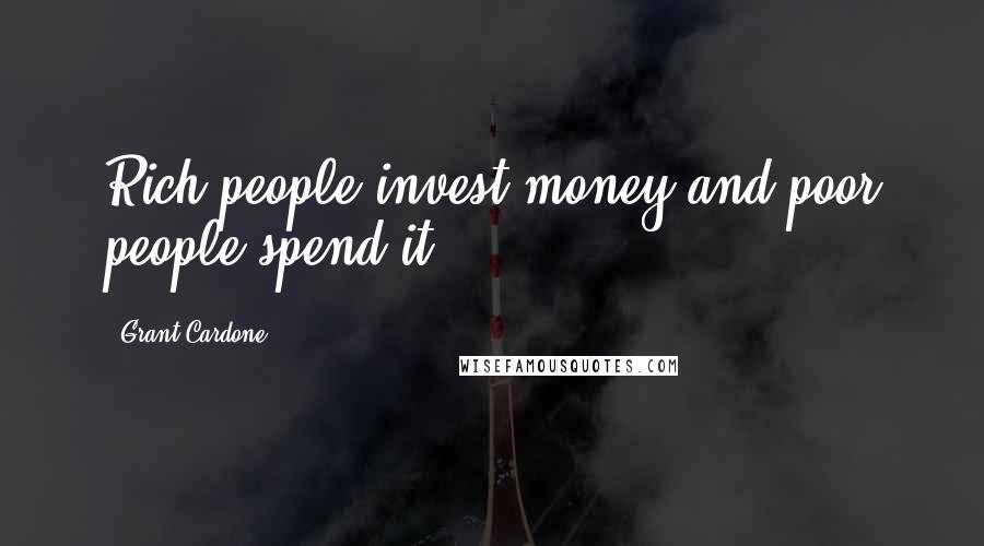 Grant Cardone Quotes: Rich people invest money and poor people spend it.