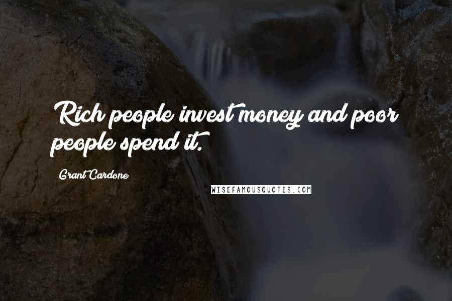 Grant Cardone Quotes: Rich people invest money and poor people spend it.