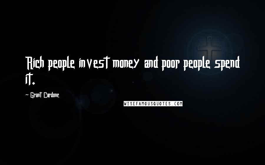 Grant Cardone Quotes: Rich people invest money and poor people spend it.