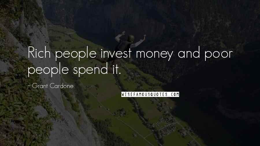 Grant Cardone Quotes: Rich people invest money and poor people spend it.