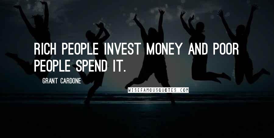 Grant Cardone Quotes: Rich people invest money and poor people spend it.