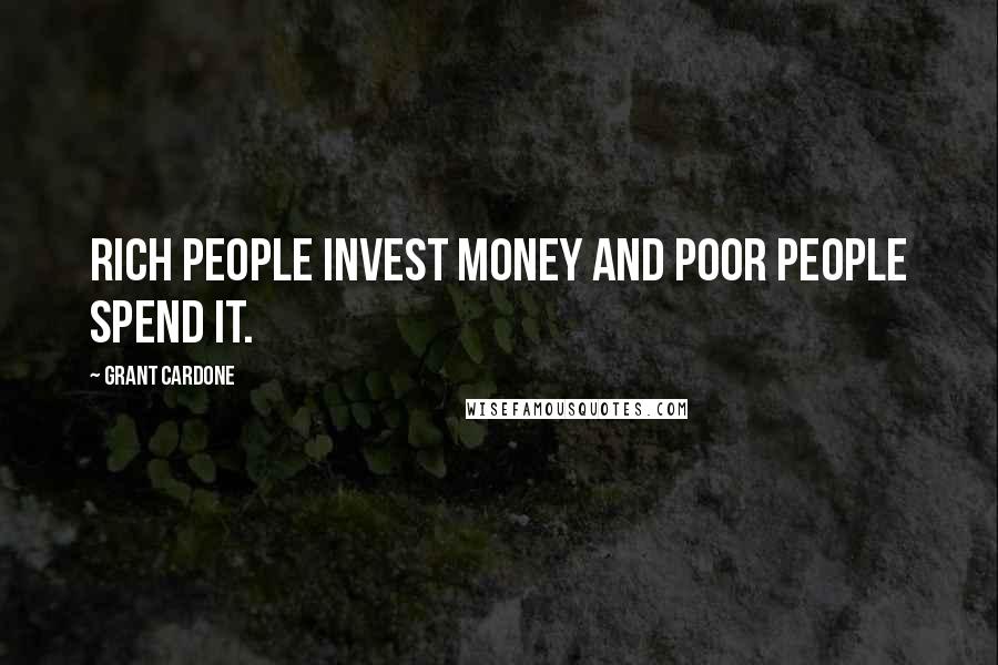 Grant Cardone Quotes: Rich people invest money and poor people spend it.