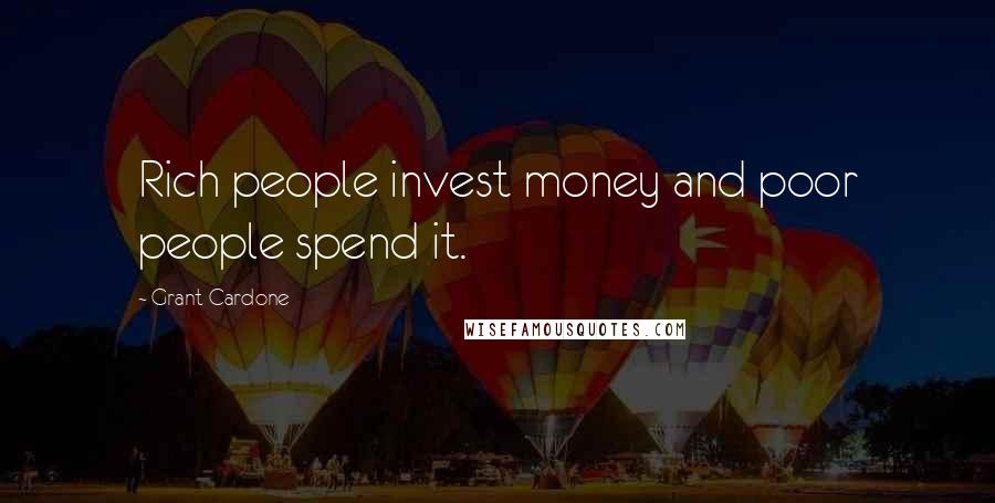 Grant Cardone Quotes: Rich people invest money and poor people spend it.