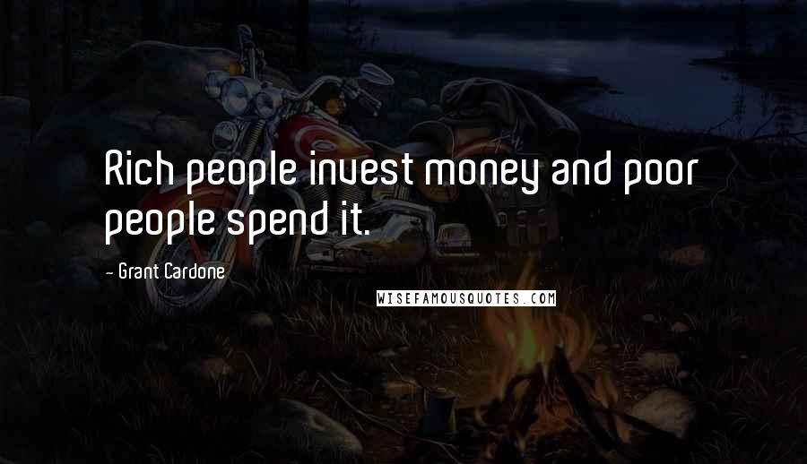 Grant Cardone Quotes: Rich people invest money and poor people spend it.