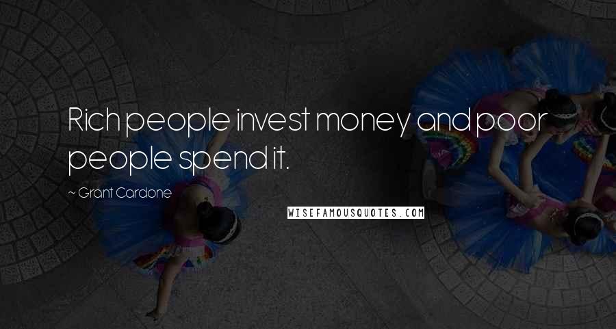 Grant Cardone Quotes: Rich people invest money and poor people spend it.