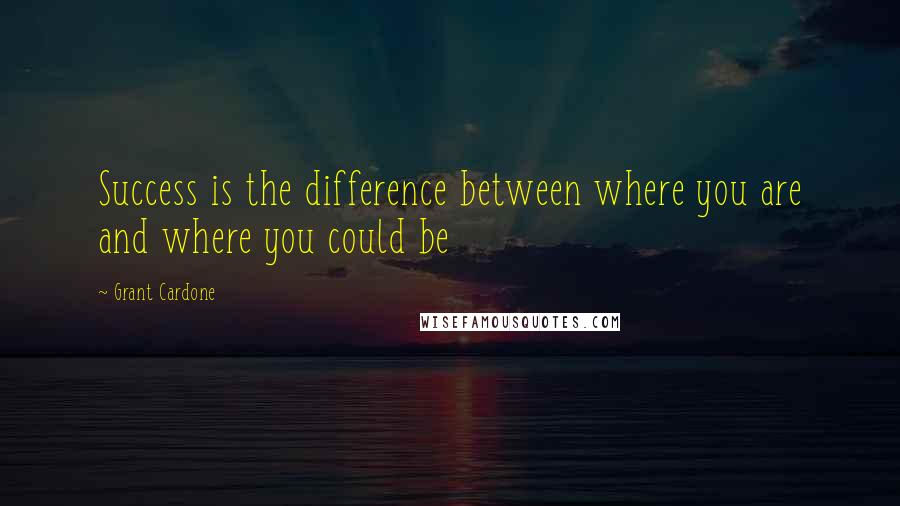 Grant Cardone Quotes: Success is the difference between where you are and where you could be