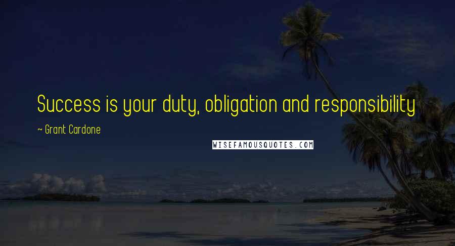 Grant Cardone Quotes: Success is your duty, obligation and responsibility