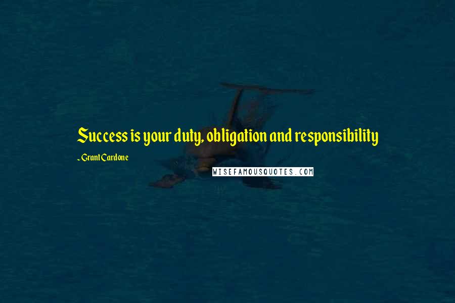 Grant Cardone Quotes: Success is your duty, obligation and responsibility