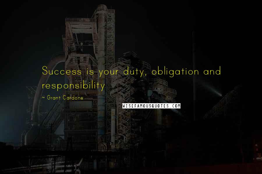 Grant Cardone Quotes: Success is your duty, obligation and responsibility