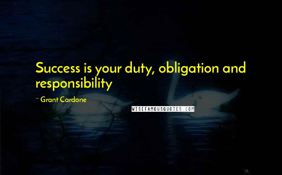 Grant Cardone Quotes: Success is your duty, obligation and responsibility