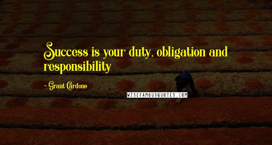 Grant Cardone Quotes: Success is your duty, obligation and responsibility